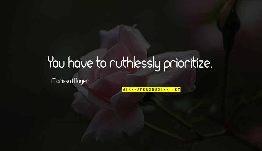 Tatsumis Sword Quotes By Marissa Mayer: You have to ruthlessly prioritize.