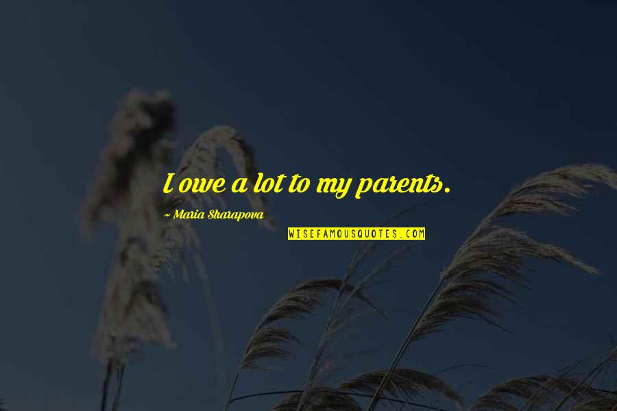 Tatsuo Suzuki Quotes By Maria Sharapova: I owe a lot to my parents. Tatsuo Suzuki Quotes By Maria Sharapova: I owe a lot to my parents.