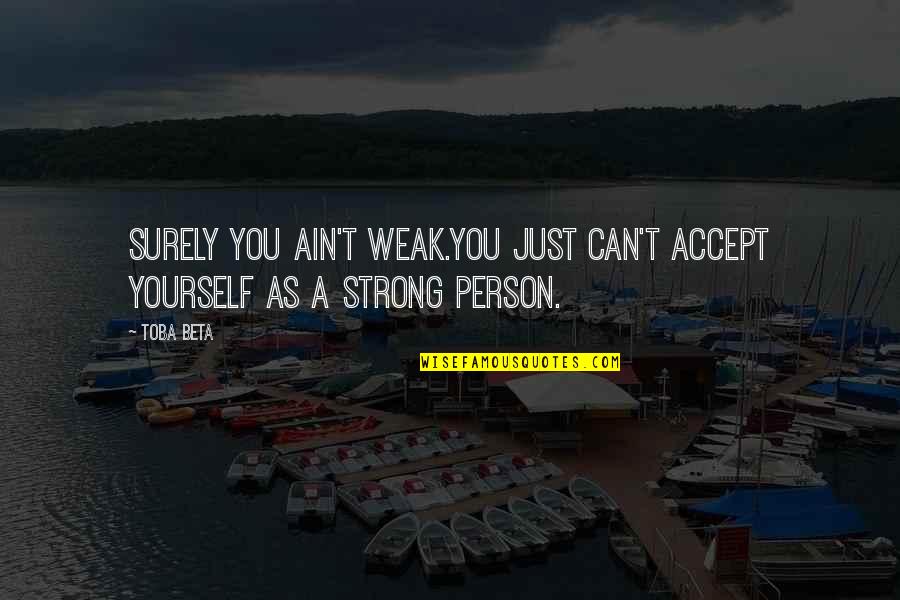 Tatsutoshi Quotes By Toba Beta: Surely you ain't weak.You just can't accept yourself