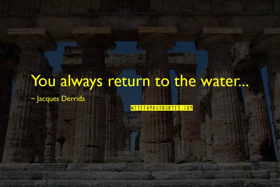 Tattenham Quotes By Jacques Derrida: You always return to the water... Tattenham Quotes By Jacques Derrida: You always return to the water...