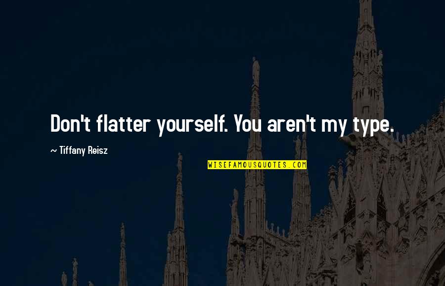 Tatterdemallion Quotes By Tiffany Reisz: Don't flatter yourself. You aren't my type.