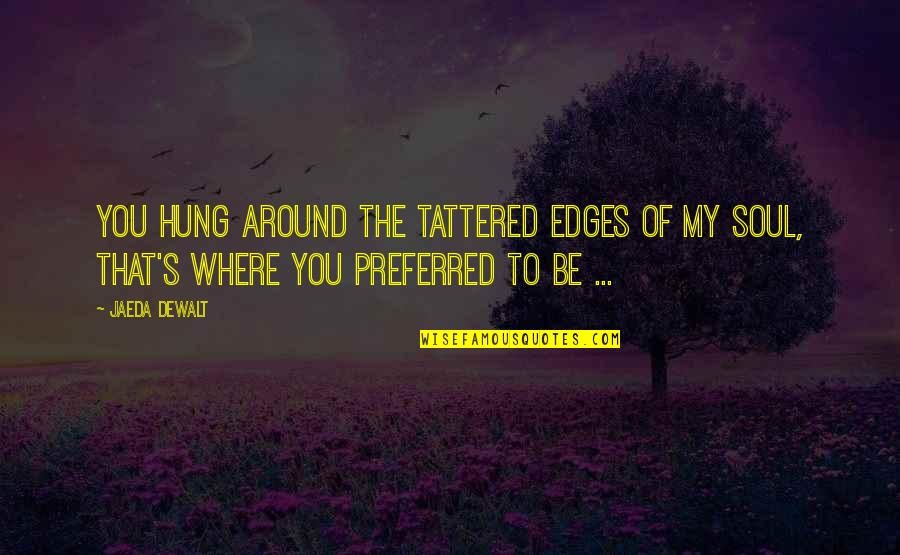 Tattered Love Quotes By Jaeda DeWalt: You hung around the tattered edges of my