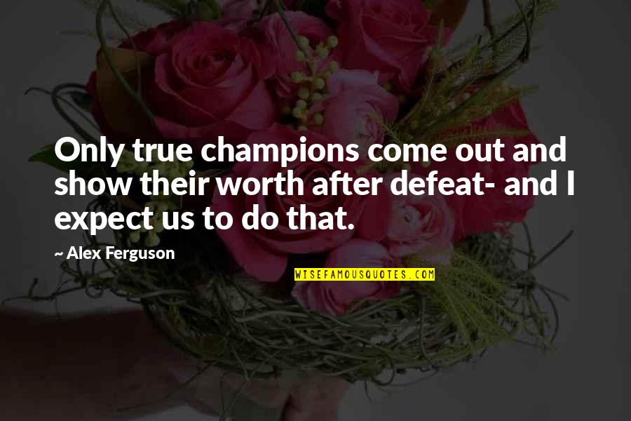 Tattered Quotes By Alex Ferguson: Only true champions come out and show their