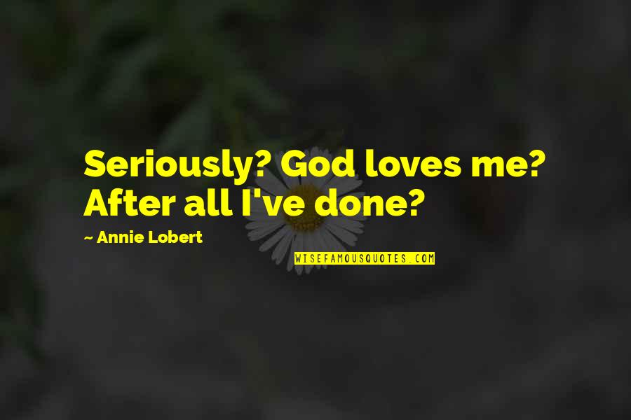 Tattering Craft Quotes By Annie Lobert: Seriously? God loves me? After all I've done?