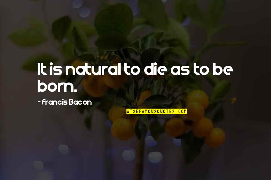 Tattersfield Air Quotes By Francis Bacon: It is natural to die as to be