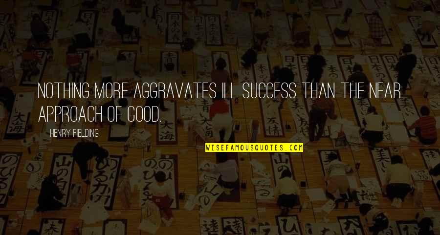 Tattersfield Air Quotes By Henry Fielding: Nothing more aggravates ill success than the near