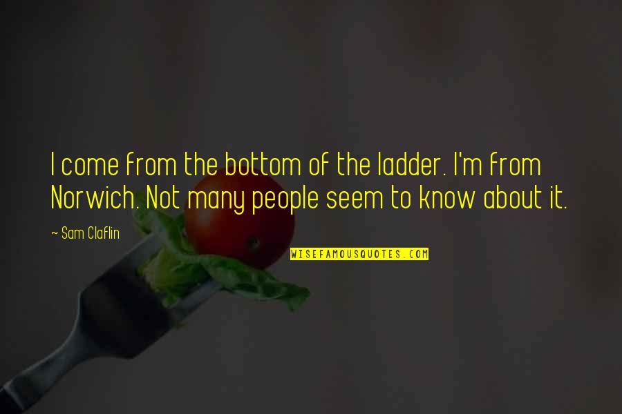 Tattersfield Air Quotes By Sam Claflin: I come from the bottom of the ladder.