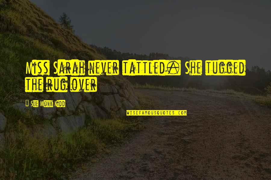 Tattled On Quotes By Sue Monk Kidd: Miss Sarah never tattled. She tugged the rug Tattled On Quotes By Sue Monk Kidd: Miss Sarah never tattled. She tugged the rug