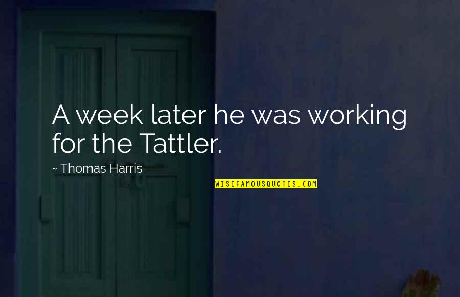 Tattler Quotes By Thomas Harris: A week later he was working for the