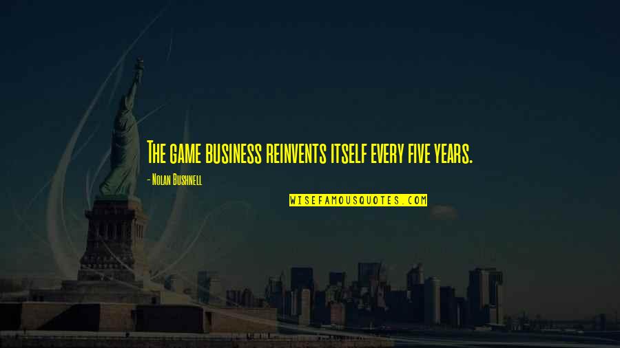 Tattles Quotes By Nolan Bushnell: The game business reinvents itself every five years.
