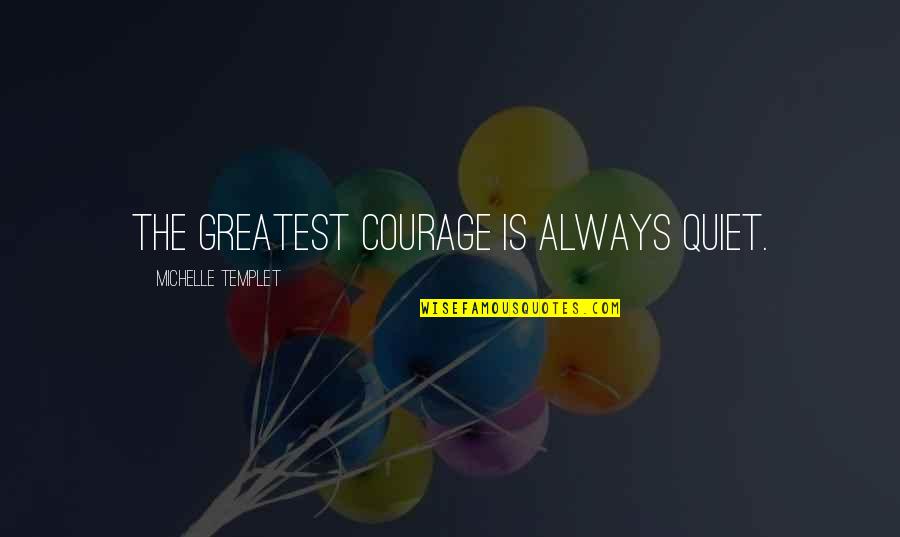 Tattmarker Quotes By Michelle Templet: The greatest courage is always quiet.