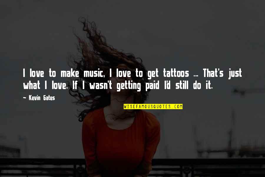 Tattoo Music Quotes By Kevin Gates: I love to make music, I love to