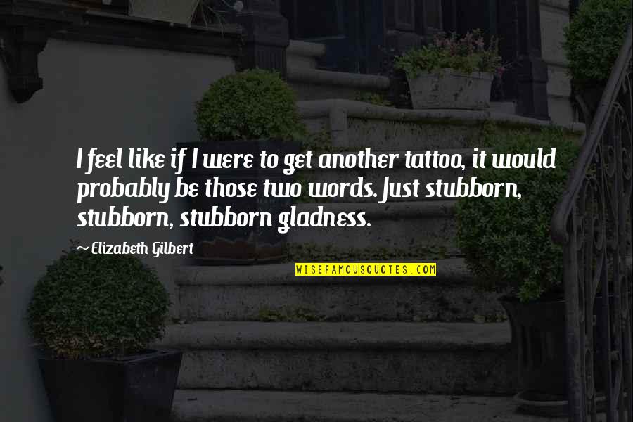 Tattoo Quotes By Elizabeth Gilbert: I feel like if I were to get