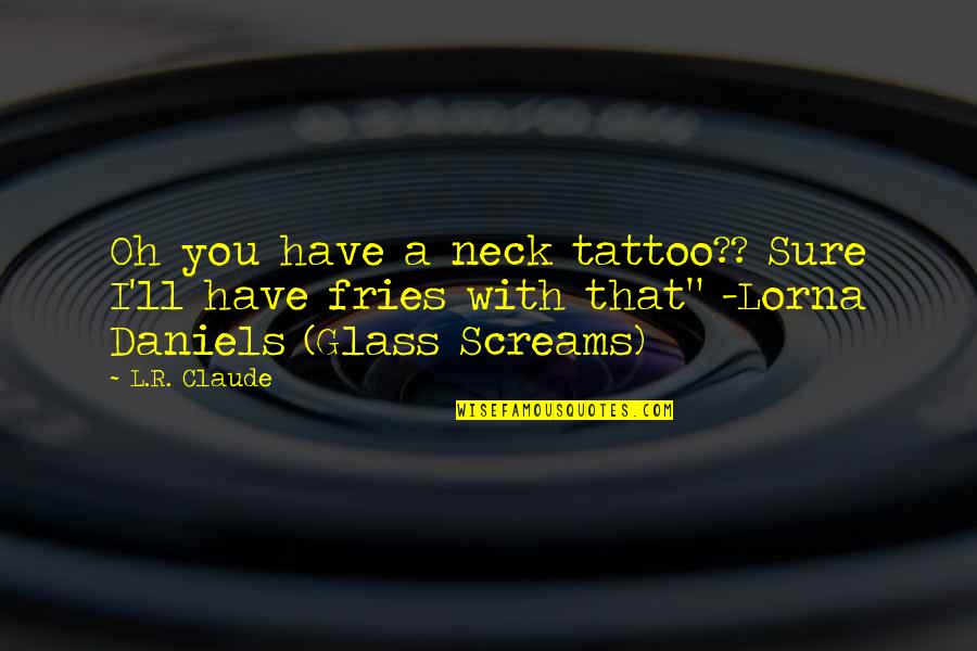 Tattoo With Quotes By L.R. Claude: Oh you have a neck tattoo?? Sure I'll
