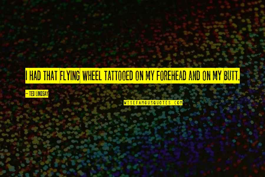 Tattooed Quotes By Ted Lindsay: I had that flying wheel tattooed on my