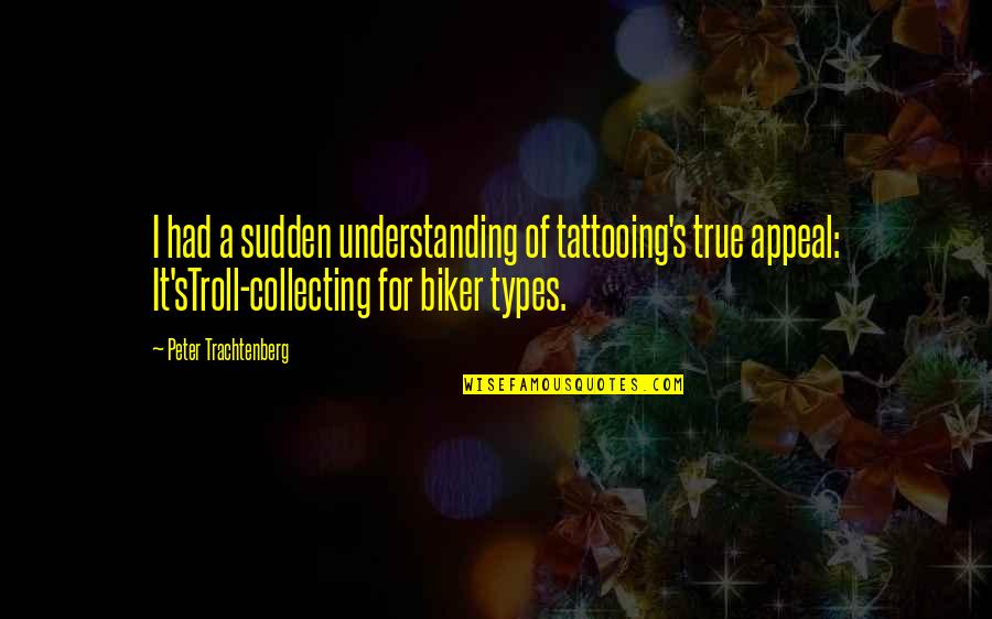 Tattooing's Quotes By Peter Trachtenberg: I had a sudden understanding of tattooing's true Tattooing's Quotes By Peter Trachtenberg: I had a sudden understanding of tattooing's true