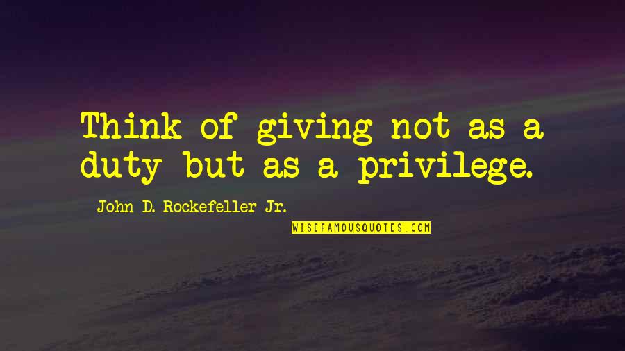 Tatts Ire Quotes By John D. Rockefeller Jr.: Think of giving not as a duty but Tatts Ire Quotes By John D. Rockefeller Jr.: Think of giving not as a duty but