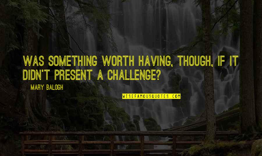 Tattvas And Chakras Quotes By Mary Balogh: Was something worth having, though, if it didn't