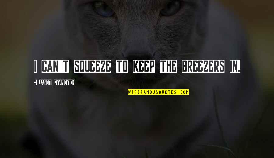 Tattycoram Quotes By Janet Evanovich: I can't squeeze to keep the breezers in. Tattycoram Quotes By Janet Evanovich: I can't squeeze to keep the breezers in.