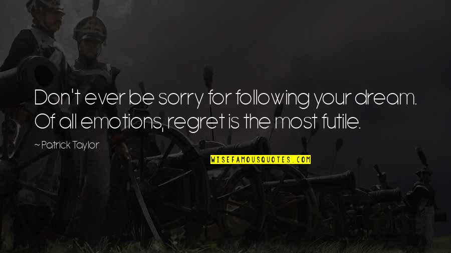 Tatuagem Flor Quotes By Patrick Taylor: Don't ever be sorry for following your dream.