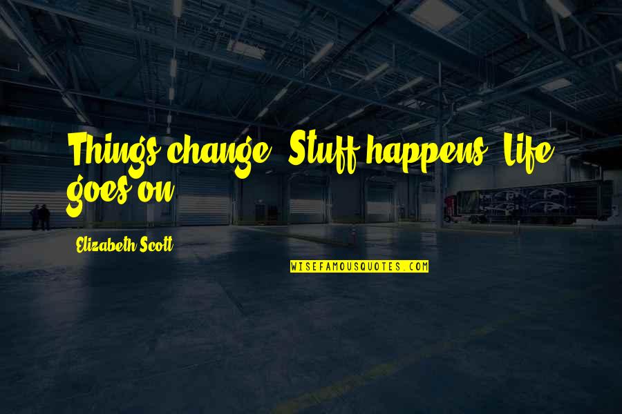 Tatuar Quotes By Elizabeth Scott: Things change. Stuff happens. Life goes on.