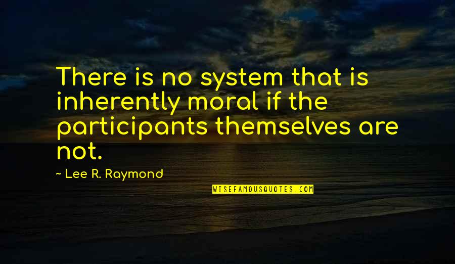 Tatuatio Quotes By Lee R. Raymond: There is no system that is inherently moral