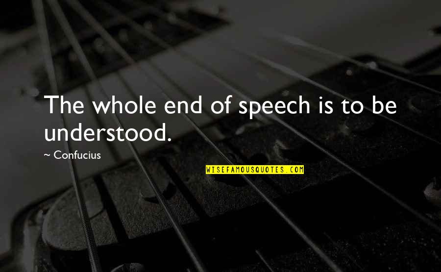 Tatues Quotes By Confucius: The whole end of speech is to be