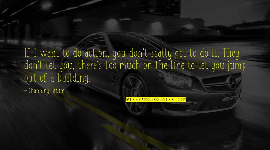 Tatum Channing Quotes By Channing Tatum: If I want to do action, you don't