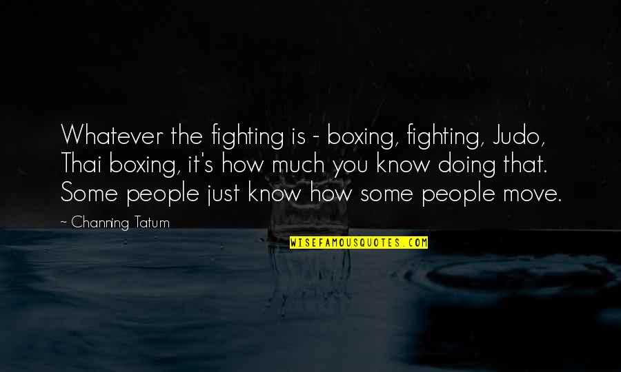 Tatum Channing Quotes By Channing Tatum: Whatever the fighting is - boxing, fighting, Judo,