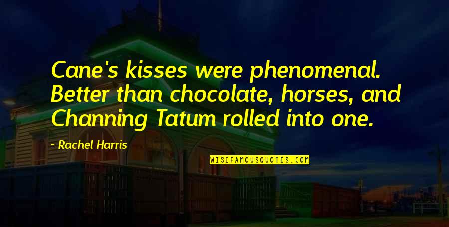 Tatum Channing Quotes By Rachel Harris: Cane's kisses were phenomenal. Better than chocolate, horses,