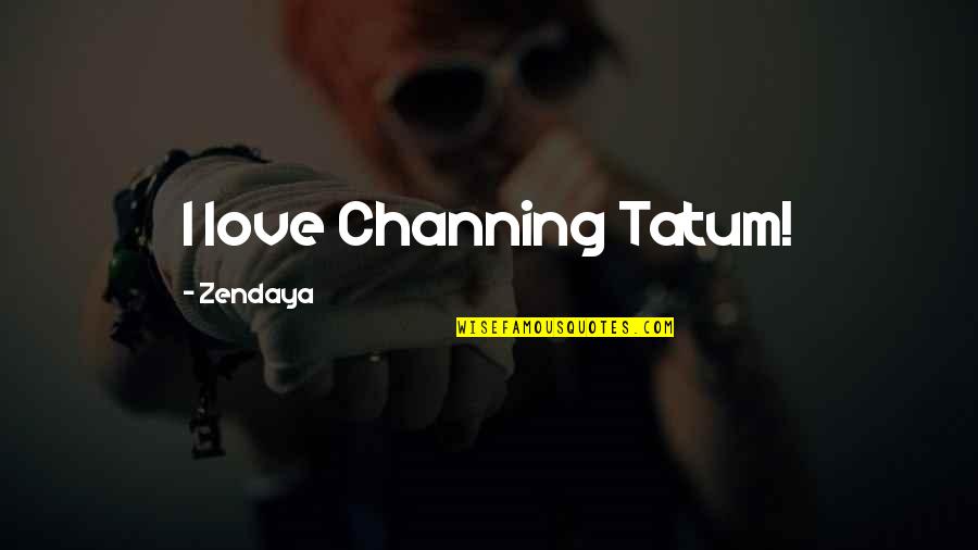 Tatum Channing Quotes By Zendaya: I love Channing Tatum!