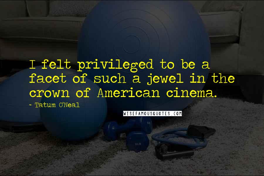 Tatum O'Neal quotes: I felt privileged to be a facet of such a jewel in the crown of American cinema.