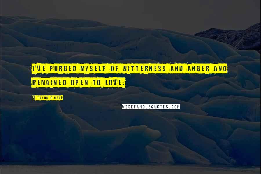 Tatum O'Neal quotes: I've purged myself of bitterness and anger and remained open to love.