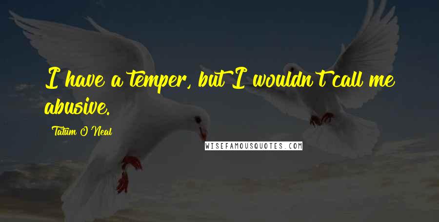 Tatum O'Neal quotes: I have a temper, but I wouldn't call me abusive.