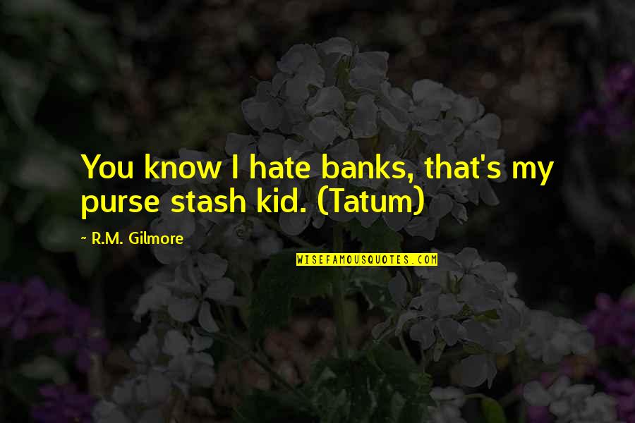 Tatum Quotes By R.M. Gilmore: You know I hate banks, that's my purse