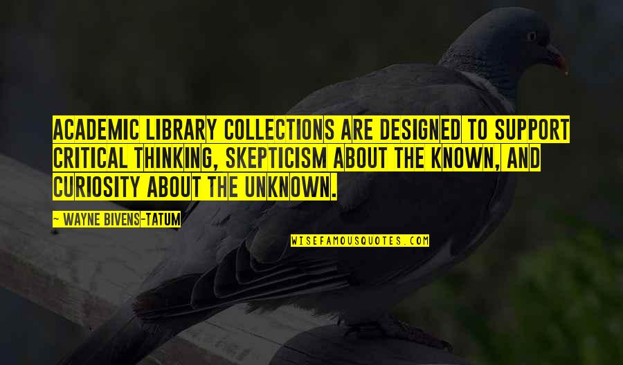 Tatum Quotes By Wayne Bivens-Tatum: Academic library collections are designed to support critical