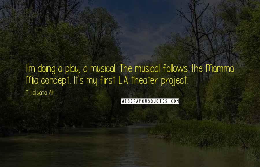 Tatyana Ali quotes: I'm doing a play, a musical. The musical follows the Mamma Mia concept. It's my first LA theater project.