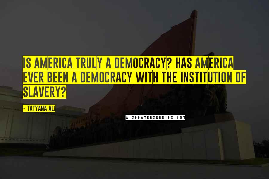 Tatyana Ali quotes: Is America truly a democracy? Has America ever been a democracy with the institution of slavery?