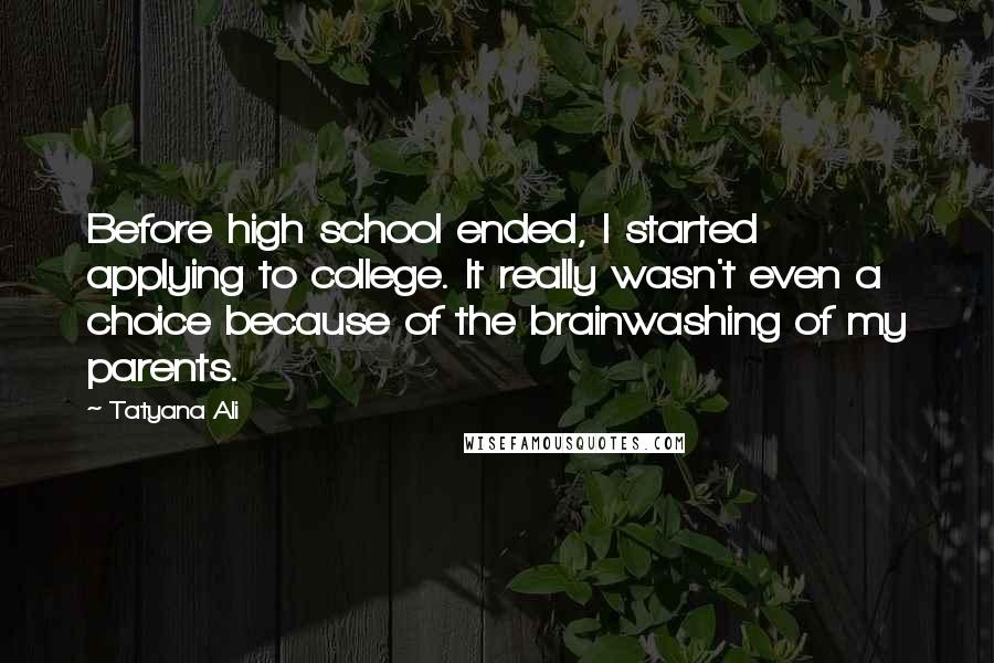 Tatyana Ali quotes: Before high school ended, I started applying to college. It really wasn't even a choice because of the brainwashing of my parents.