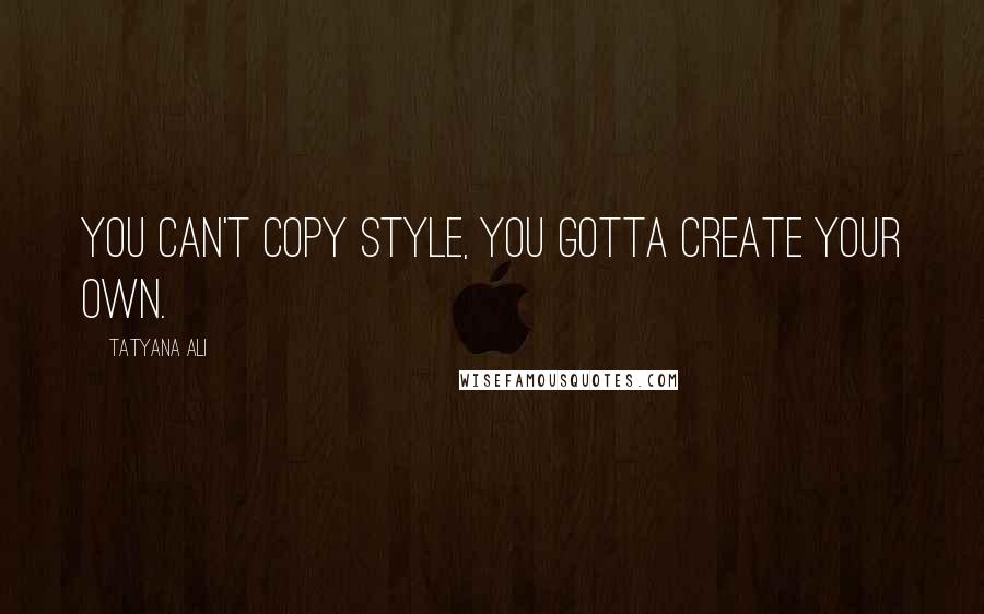 Tatyana Ali quotes: You can't copy style, you gotta create your own.