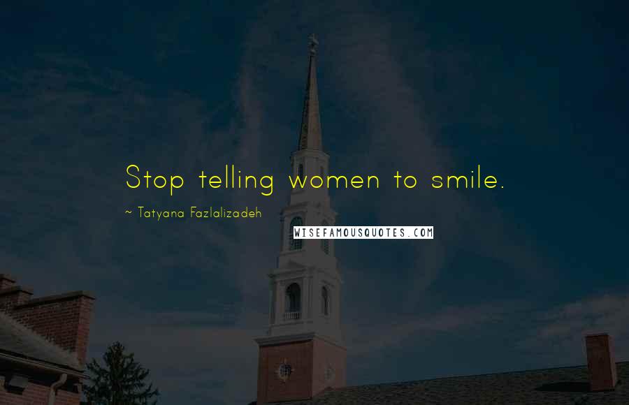 Tatyana Fazlalizadeh quotes: Stop telling women to smile.