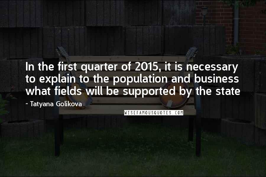 Tatyana Golikova quotes: In the first quarter of 2015, it is necessary to explain to the population and business what fields will be supported by the state