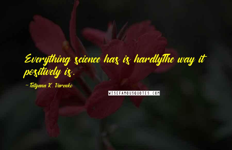 Tatyana K. Varenko quotes: Everything science has is hardlyThe way it positively is.