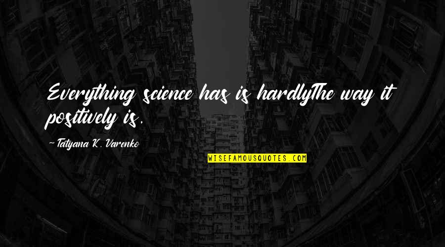 Tatyana Quotes By Tatyana K. Varenko: Everything science has is hardlyThe way it positively