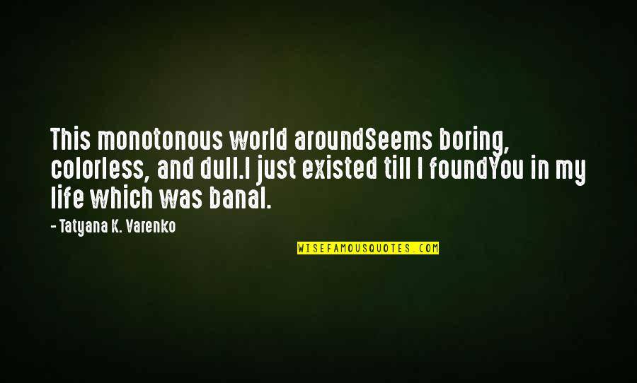 Tatyana Quotes By Tatyana K. Varenko: This monotonous world aroundSeems boring, colorless, and dull.I