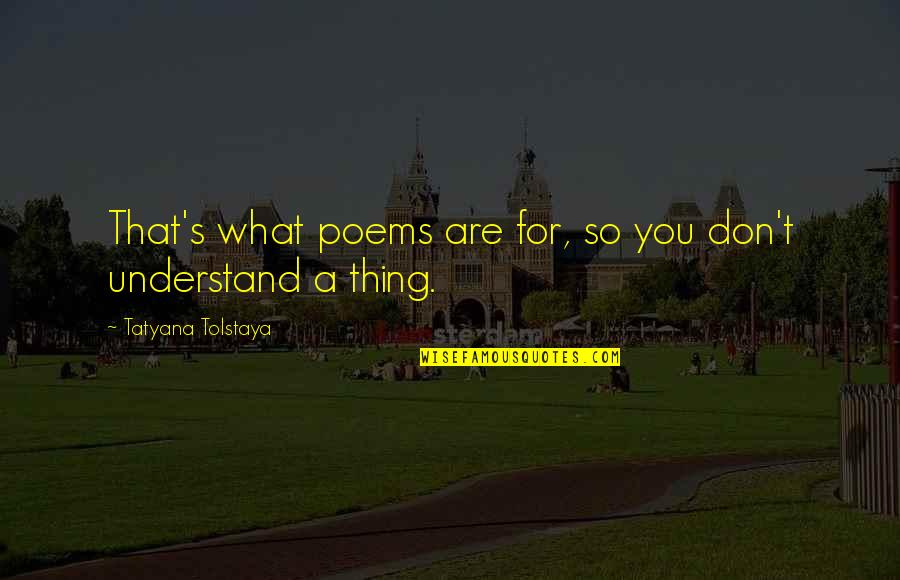 Tatyana Quotes By Tatyana Tolstaya: That's what poems are for, so you don't