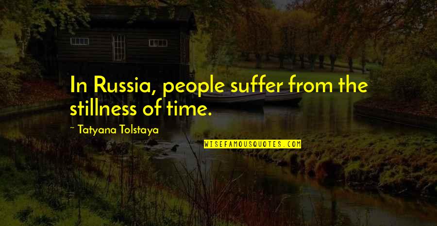 Tatyana Tolstaya Quotes By Tatyana Tolstaya: In Russia, people suffer from the stillness of Tatyana Tolstaya Quotes By Tatyana Tolstaya: In Russia, people suffer from the stillness of