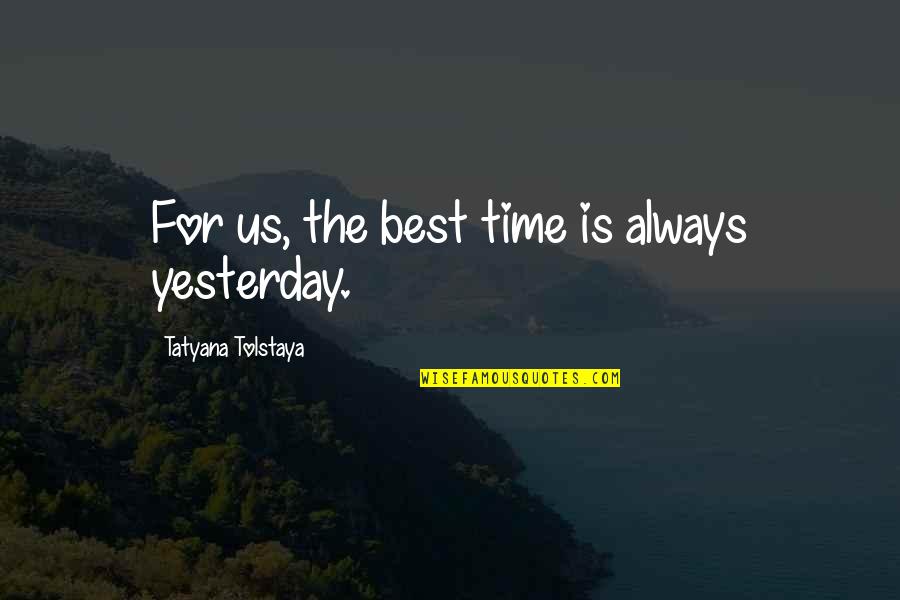 Tatyana Tolstaya Quotes By Tatyana Tolstaya: For us, the best time is always yesterday.