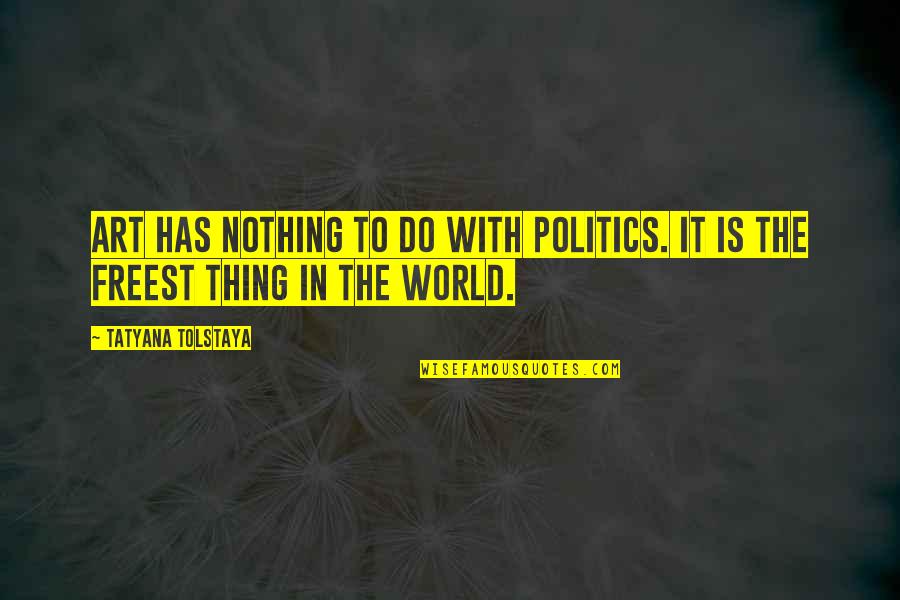 Tatyana Tolstaya Quotes By Tatyana Tolstaya: Art has nothing to do with politics. It Tatyana Tolstaya Quotes By Tatyana Tolstaya: Art has nothing to do with politics. It