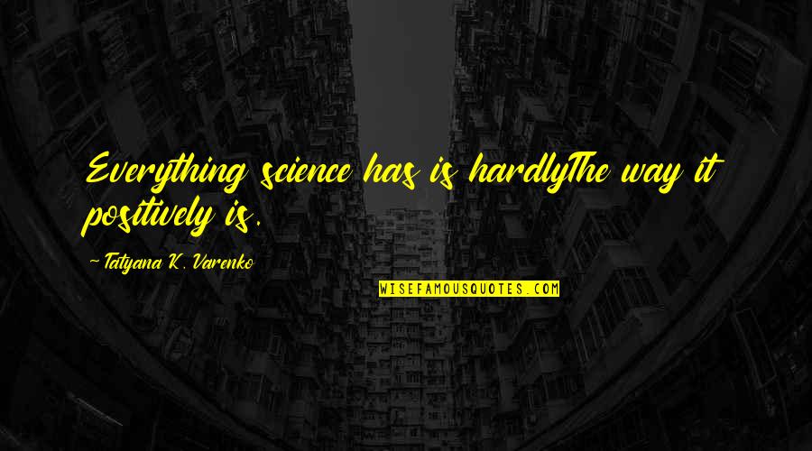 Tatyana's Quotes By Tatyana K. Varenko: Everything science has is hardlyThe way it positively